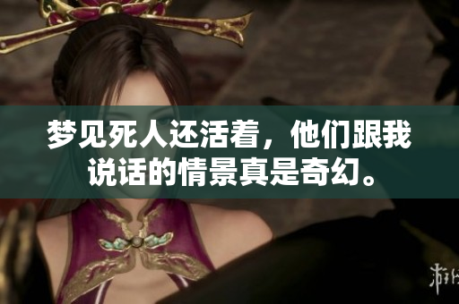 梦见死人还活着，他们跟我说话的情景真是奇幻。