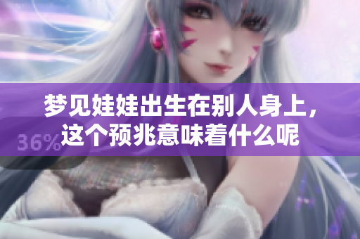 梦见娃娃出生在别人身上，这个预兆意味着什么呢