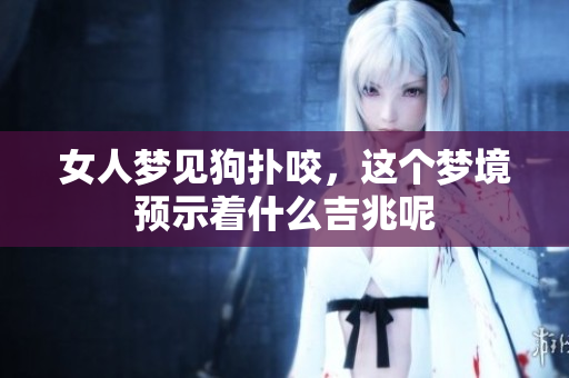 女人梦见狗扑咬，这个梦境预示着什么吉兆呢