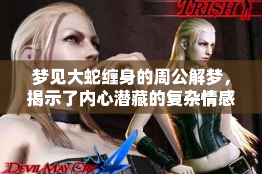 梦见大蛇缠身的周公解梦，揭示了内心潜藏的复杂情感与隐秘困扰