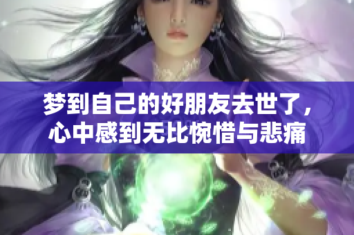 梦到自己的好朋友去世了，心中感到无比惋惜与悲痛