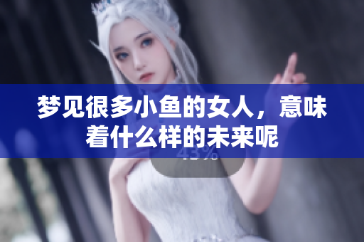 梦见很多小鱼的女人，意味着什么样的未来呢