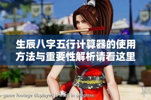 生辰八字五行计算器的使用方法与重要性解析请看这里