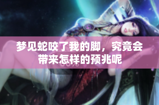 梦见蛇咬了我的脚，究竟会带来怎样的预兆呢