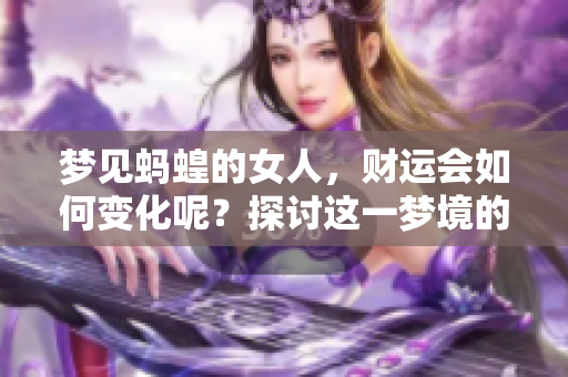 梦见蚂蝗的女人，财运会如何变化呢？探讨这一梦境的深层含义。