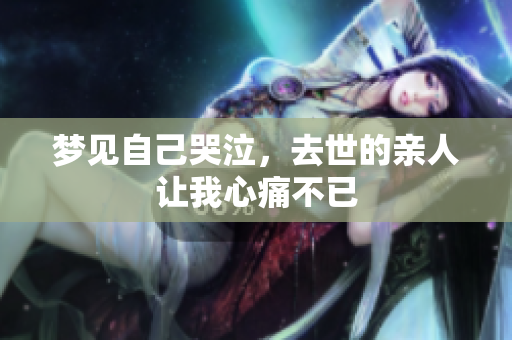 梦见自己哭泣，去世的亲人让我心痛不已