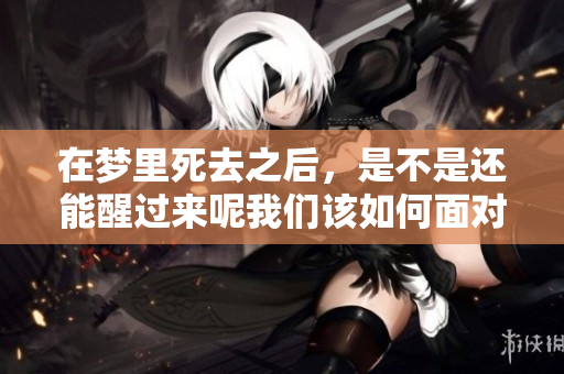 在梦里死去之后，是不是还能醒过来呢我们该如何面对这个问题