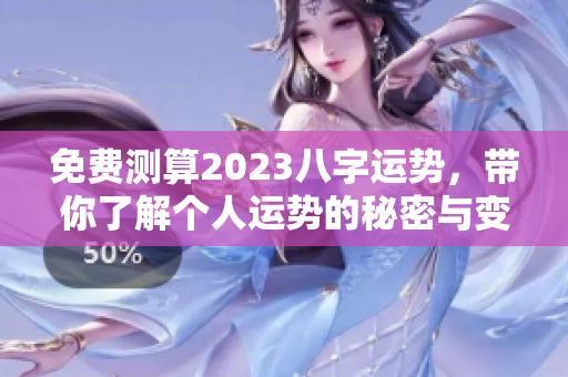免费测算2023八字运势，带你了解个人运势的秘密与变化