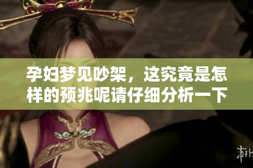 孕妇梦见吵架，这究竟是怎样的预兆呢请仔细分析一下