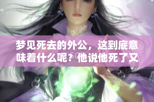 梦见死去的外公，这到底意味着什么呢？他说他死了又意味着什么呢？