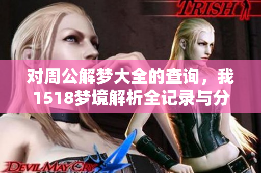 对周公解梦大全的查询，我1518梦境解析全记录与分享