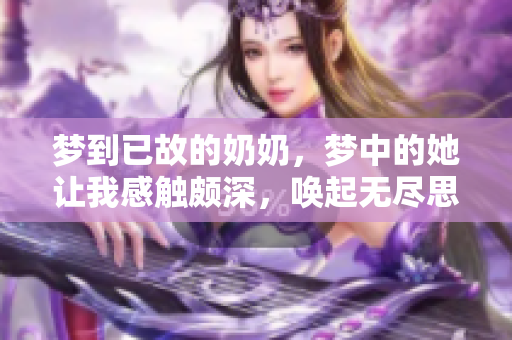 梦到已故的奶奶，梦中的她让我感触颇深，唤起无尽思念