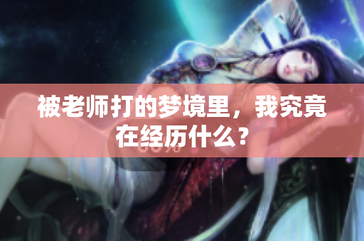 被老师打的梦境里，我究竟在经历什么？