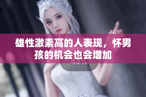 雄性激素高的人表现，怀男孩的机会也会增加