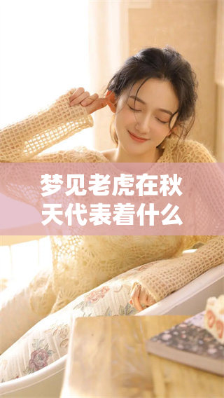 梦见老虎在秋天代表着什么不吉利的寓意，解读值得关注。