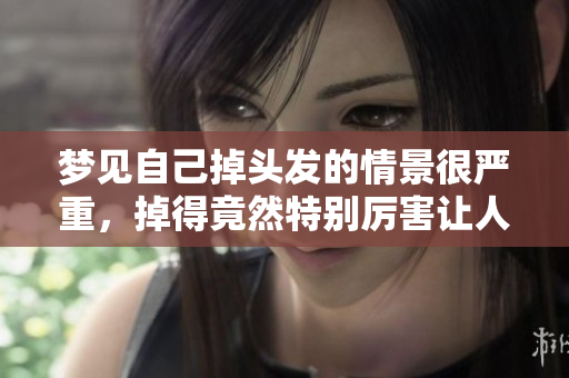梦见自己掉头发的情景很严重，掉得竟然特别厉害让人担忧