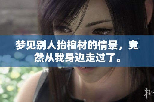 梦见别人抬棺材的情景，竟然从我身边走过了。