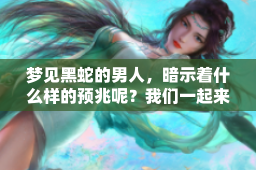 梦见黑蛇的男人，暗示着什么样的预兆呢？我们一起来探讨一下。