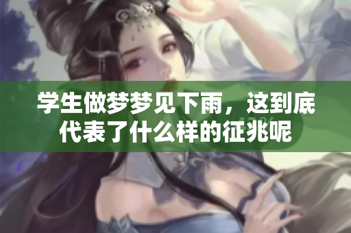 学生做梦梦见下雨，这到底代表了什么样的征兆呢