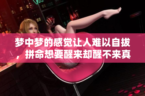 梦中梦的感觉让人难以自拔，拼命想要醒来却醒不来真是苦恼