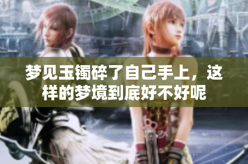 梦见玉镯碎了自己手上，这样的梦境到底好不好呢