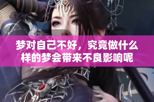 梦对自己不好，究竟做什么样的梦会带来不良影响呢