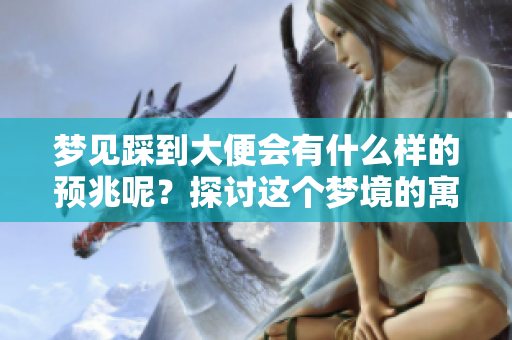 梦见踩到大便会有什么样的预兆呢？探讨这个梦境的寓意和解释。