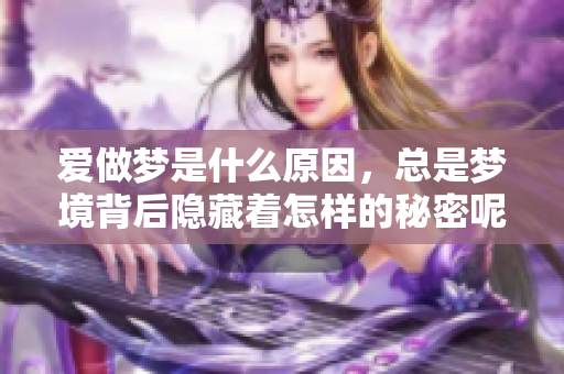 爱做梦是什么原因，总是梦境背后隐藏着怎样的秘密呢