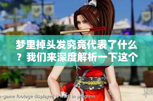 梦里掉头发究竟代表了什么？我们来深度解析一下这个现象。