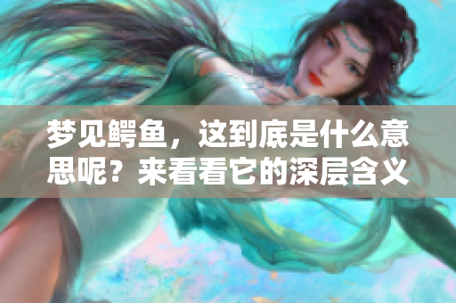 梦见鳄鱼，这到底是什么意思呢？来看看它的深层含义吧。