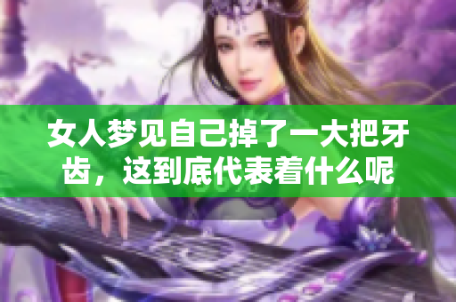 女人梦见自己掉了一大把牙齿，这到底代表着什么呢