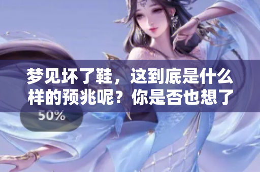 梦见坏了鞋，这到底是什么样的预兆呢？你是否也想了解一下呢？