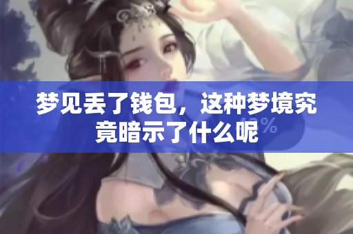 梦见丢了钱包，这种梦境究竟暗示了什么呢