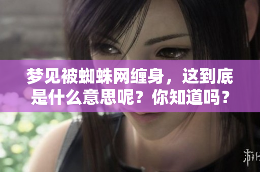 梦见被蜘蛛网缠身，这到底是什么意思呢？你知道吗？