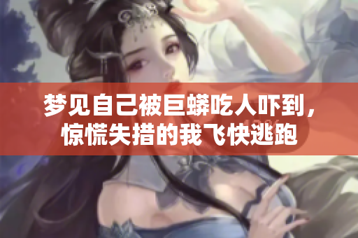 梦见自己被巨蟒吃人吓到，惊慌失措的我飞快逃跑