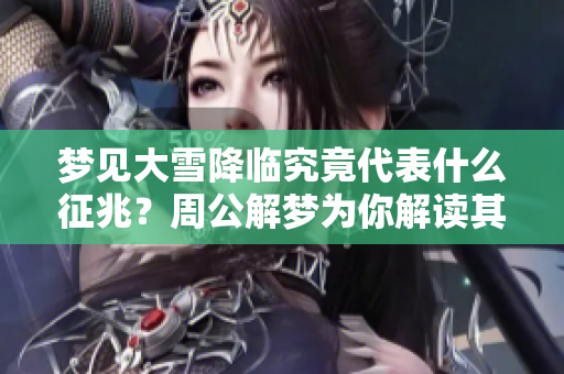 梦见大雪降临究竟代表什么征兆？周公解梦为你解读其中含义