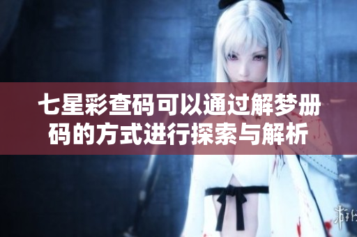 七星彩查码可以通过解梦册码的方式进行探索与解析