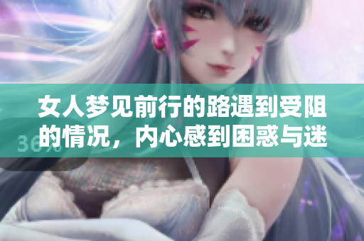 女人梦见前行的路遇到受阻的情况，内心感到困惑与迷茫