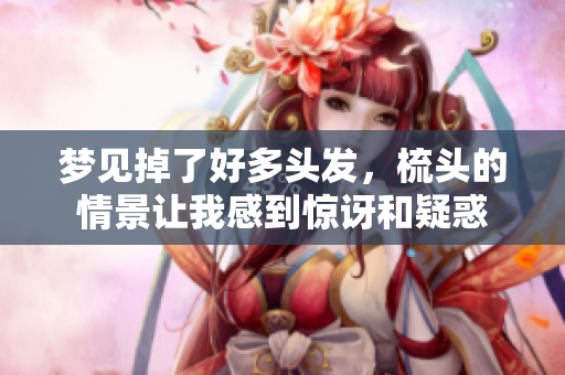 梦见掉了好多头发，梳头的情景让我感到惊讶和疑惑
