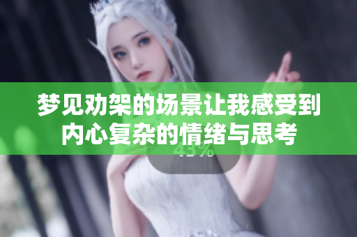 梦见劝架的场景让我感受到内心复杂的情绪与思考