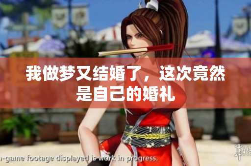 我做梦又结婚了，这次竟然是自己的婚礼