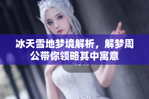 冰天雪地梦境解析，解梦周公带你领略其中寓意