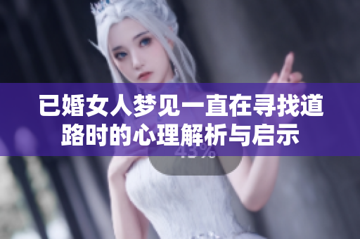 已婚女人梦见一直在寻找道路时的心理解析与启示