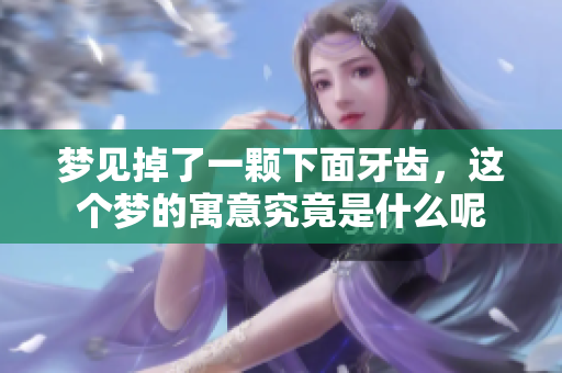 梦见掉了一颗下面牙齿，这个梦的寓意究竟是什么呢