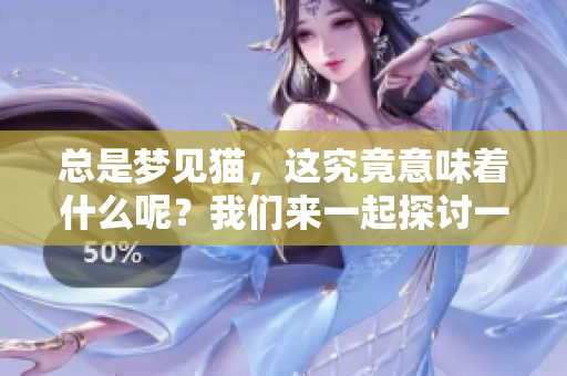 总是梦见猫，这究竟意味着什么呢？我们来一起探讨一下这个有趣的现象。