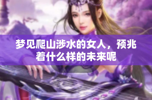 梦见爬山涉水的女人，预兆着什么样的未来呢