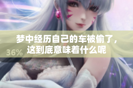 梦中经历自己的车被偷了，这到底意味着什么呢