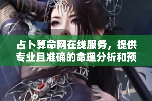 占卜算命网在线服务，提供专业且准确的命理分析和预测信息
