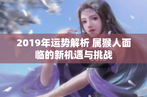 2019年运势解析 属猴人面临的新机遇与挑战