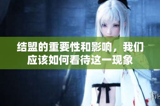 结盟的重要性和影响，我们应该如何看待这一现象